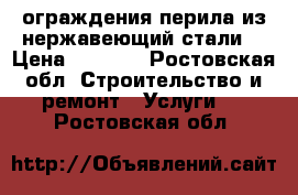 ограждения,перила из нержавеющий стали  › Цена ­ 3 000 - Ростовская обл. Строительство и ремонт » Услуги   . Ростовская обл.